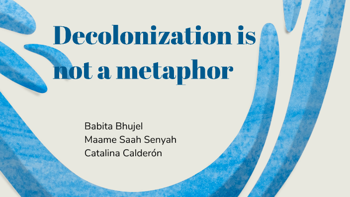 Decolonization Is Not A Metaphor By Catalina Calderón On Prezi