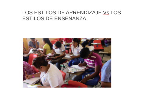 LOS ESTILOS DE APRENDIZAJE Vs LOS ESTILOS DE ENSEÑANZA by LUIS R on Prezi