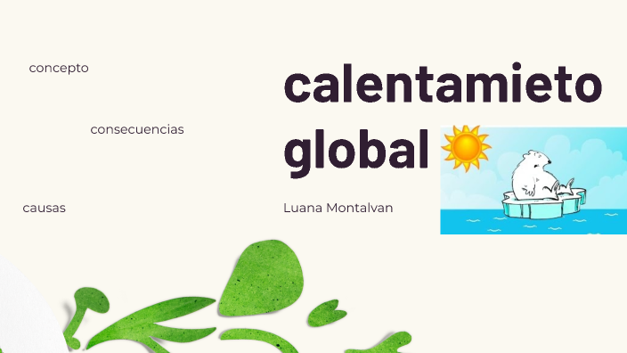 CALENTAMIENTO GLOBAL by Luana Alessandra MONTALVAN SERVAT on Prezi