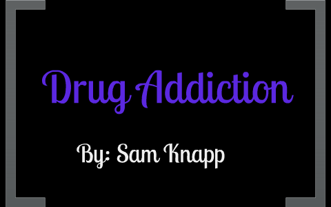 Drug Addiction by sam knapp on Prezi