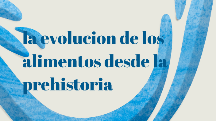 La Evolución De Los Alimentos Desde La Prehistoria By A N On Prezi