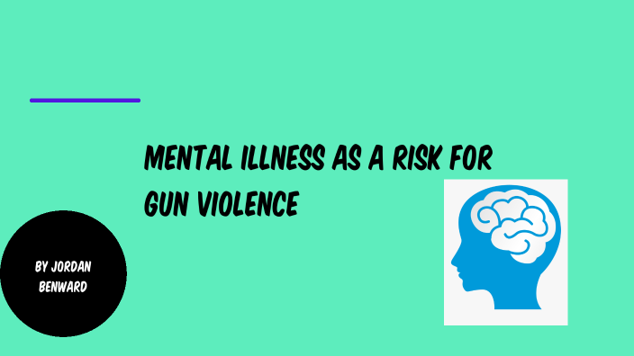 Mental Illness As A Risk Factor For Gun Violence By Jordan Benward On Prezi