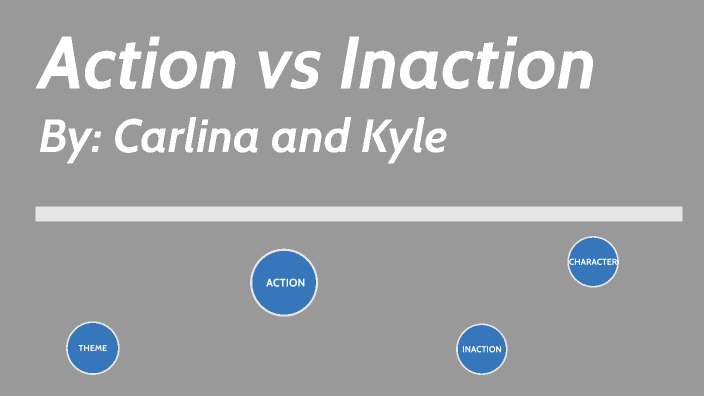 Action vs Inaction- carlina and kyle by carlina saviano on Prezi