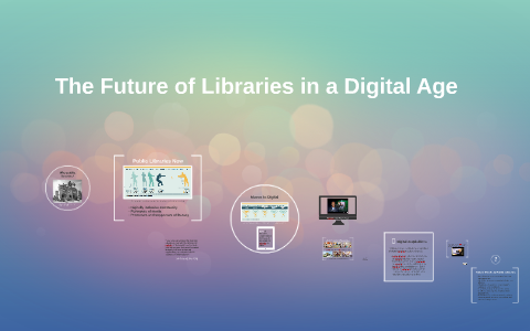 The Future of Libraries in a Digital Age by Erika Schnatz on Prezi