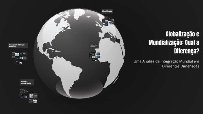 Globalização e Mundialização: Qual a Diferença? by CAROLAINE RAMOS on Prezi