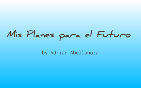 Mis Planes Para El Futuro By Adrian Abellanoza On Prezi Next