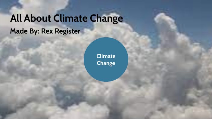 Climate Change Presentation by rex register on Prezi