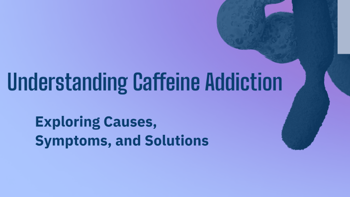 Understanding Caffeine Addiction by Dee Wali on Prezi
