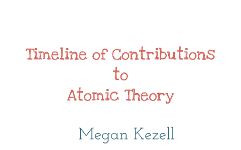 Timeline of Contributions to Atomic Theory by Megan Kezell on Prezi