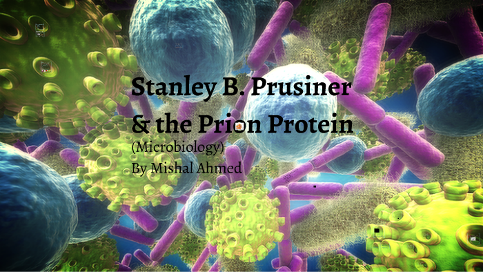 Stanley B. Prusiner & The Prion Protein By Mishal Hafeez On Prezi