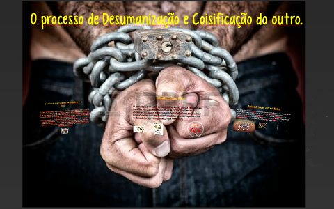 O processo de Desumanização e Coisificação do outro. by Stéphany ...