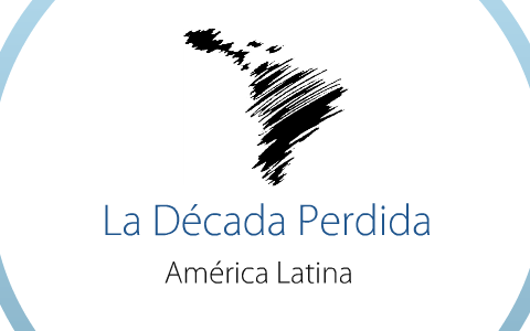 La Década perdida de América Latina by Juan Otálora Montenegro on Prezi