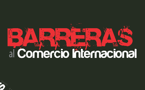 Barreras Al Comercio Internacional By Wen Izambard On Prezi