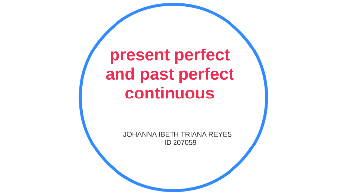 present perfect and past perfect continuous by johanna triana on Prezi