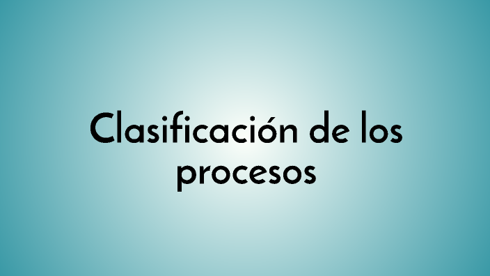 Clasificación De Los Procesos By Jeniffer Silvera On Prezi