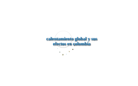Calentamiento global en Colombia by Ivonne Caicedo on Prezi
