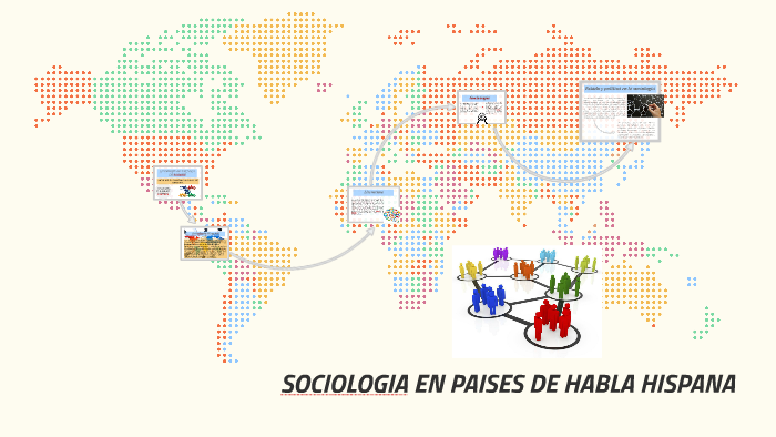 SOCIOLOGIA EN PAISES DE HABLA HISPANA by Luisa Guerrero on Prezi