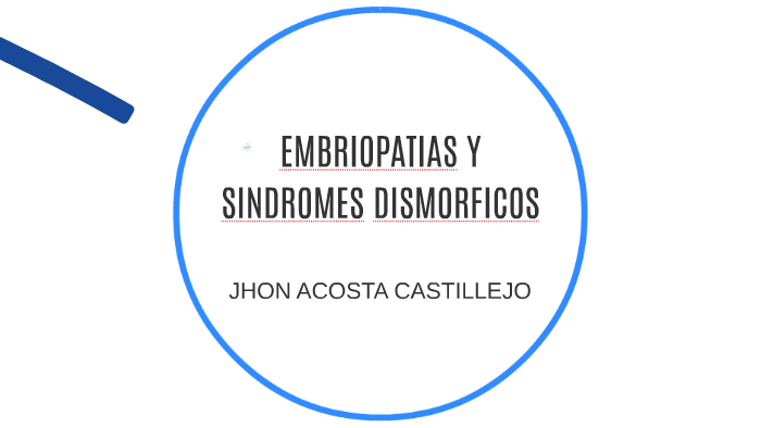 EMBRIOPATIAS Y SINDROMES DISMORFICOS by JHON . J ACOSTA CASTILLEJO