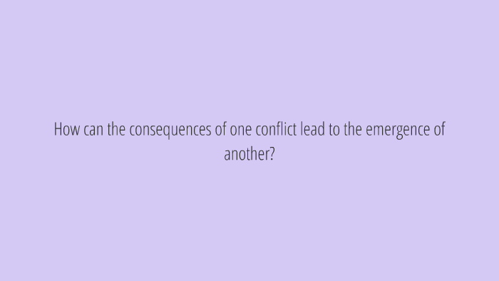 How can the consequences of one conflict lead to the emergen by