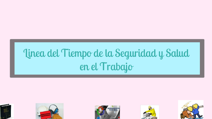 Linea del Tiempo de la Seguridad y Salud en el Trabajo by Laura PB on Prezi