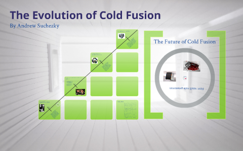 The Evolution of Cold Fusion by Andrew Suchezky on Prezi