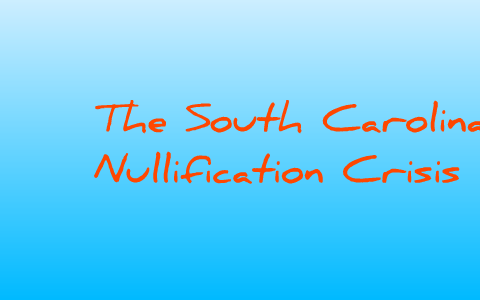 THE SOUTH CAROLINA NULLIFICATION CRISIS by Nadine Nikolova on Prezi