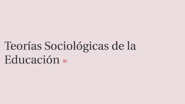 Teorías Sociológicas de la Educación by Erika Valadez on Prezi