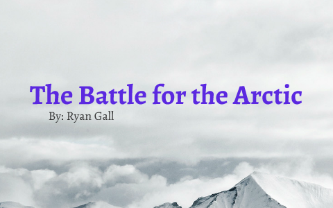 Ryan Gall The battle for the arctic - Ryan gall by ryan gall on Prezi Next