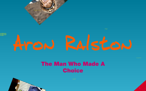Aron Ralston: The Man Who Made a Choice by Sam Hanlon on Prezi