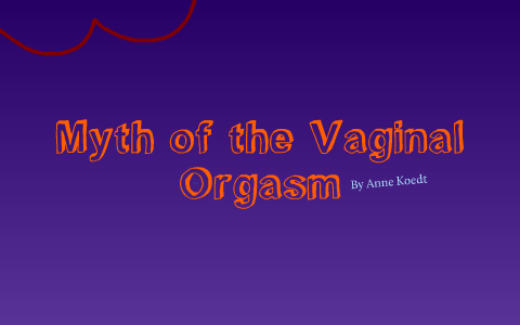 Myth of the Vaginal Orgasm by Katie Sprang on Prezi