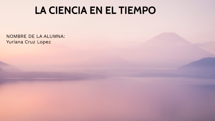 La ciencia en el tiempo by yuriana cruz lopez on Prezi