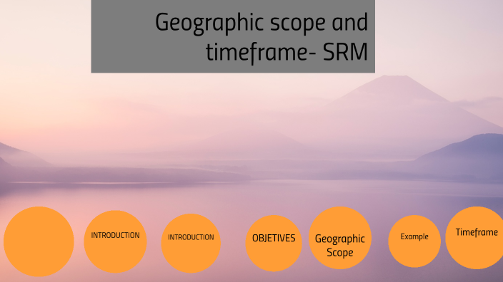 Geographic scope and timeframe- SRM by marisol luna on Prezi