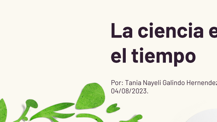 La ciencia en el tiempo by Tania Nayeli Galindo Hernandez on Prezi