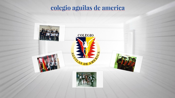 colegio aguilas de america by dayana caceres on Prezi Next