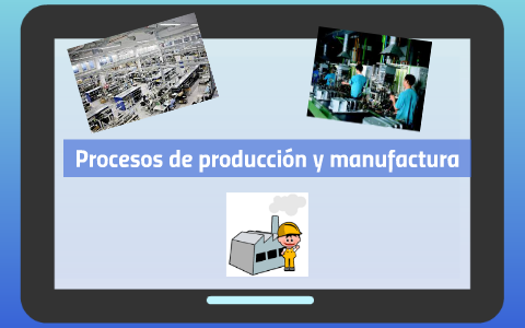 Procesos de produccion y manufactura by miyerlandi cristancho on Prezi