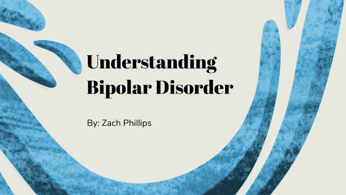 Understanding Bipolar Disorder by Zachary Phillips on Prezi