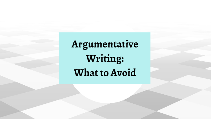 Things to Avoid When Writing Argumentatively by Shelagh Johnson on Prezi