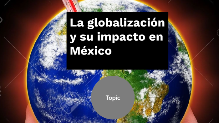 La globalización y su impacto en México by nathaly perez on Prezi