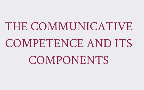 THE COMMUNICATIVE COMPETENCE AND ITS COMPONENTS by Adriana Cardona on Prezi