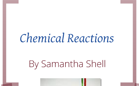 Chemical Reactions by Samantha Shell on Prezi