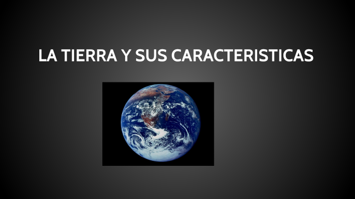 LA TIERRA Y SUS CARACTERISTICAS by DIANA LAURA TIRADO RAYGOZA on Prezi