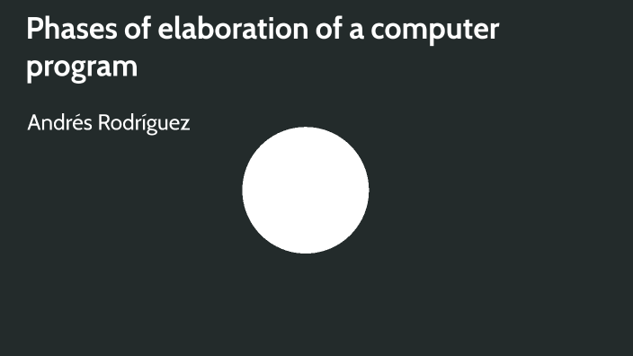 Phases of elaboration of a computer program by Andrés Rodríguez on Prezi