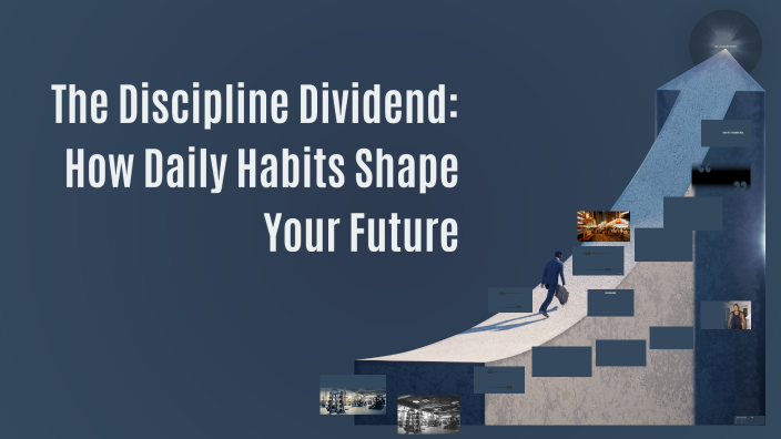 The Discipline Dividend: How Daily Habits Shape Your Future by Liz on Prezi