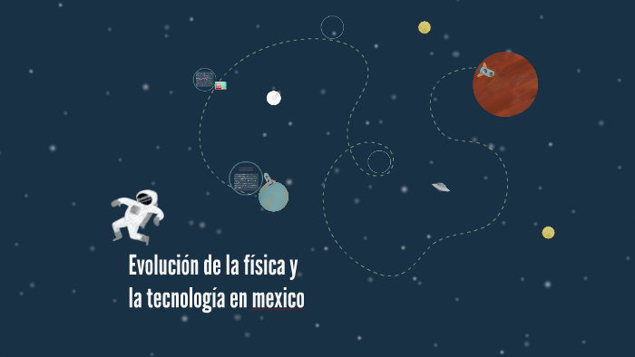 Evolucion de la fisica y la tecnologia en mexico by yeimi villegas on Prezi