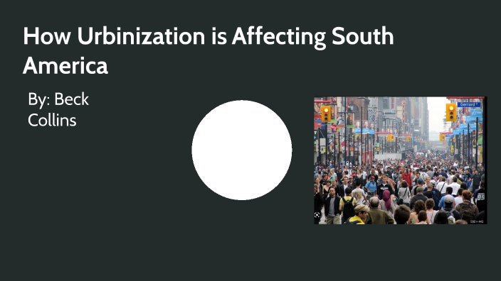 How Urbanization is Affecting South America by Beck Collins on Prezi