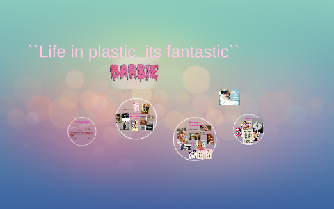 ``Life in plastic, its fantastic`` by Madison lawrence on Prezi