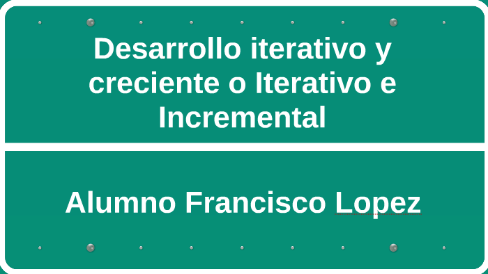 Desarrollo iterativo y creciente o Iterativo e Incremental by Francisco  López