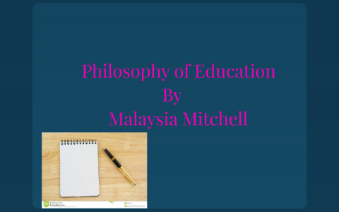 Philosophy Of Education December 1, 2014 by Malaysia Mitchell on Prezi
