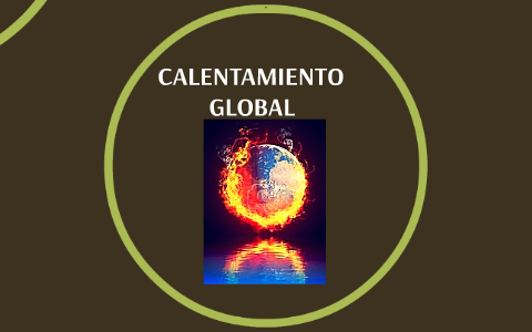 CALENTAMIENTO GLOBAL by dante chavez on Prezi