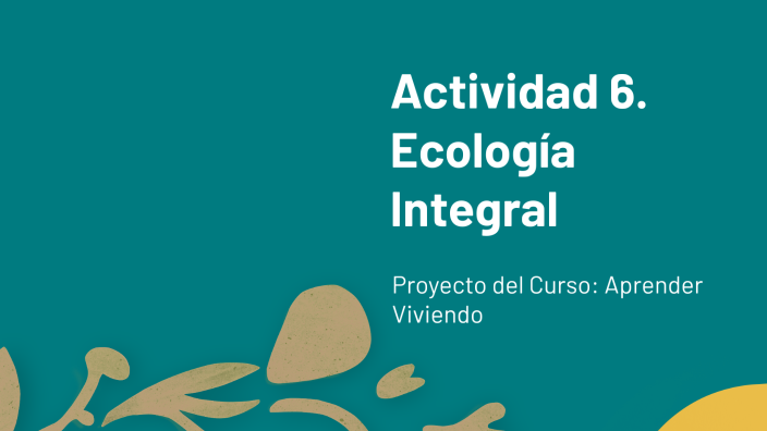 Actividad 6. Ecología Integral by TIBY HERRERA M. on Prezi